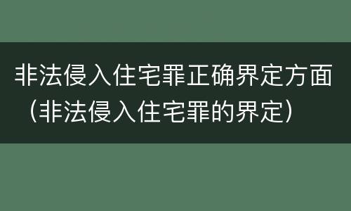 非法侵入住宅罪正确界定方面（非法侵入住宅罪的界定）