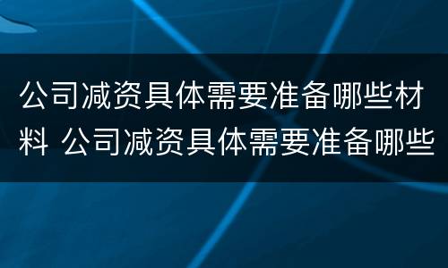 公司减资具体需要准备哪些材料 公司减资具体需要准备哪些材料和手续