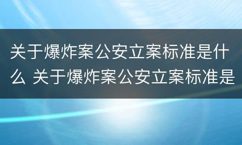 关于爆炸案公安立案标准是什么 关于爆炸案公安立案标准是什么规定