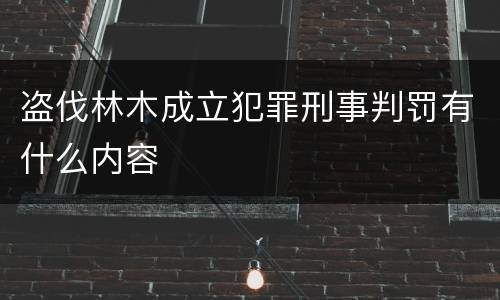 盗伐林木成立犯罪刑事判罚有什么内容