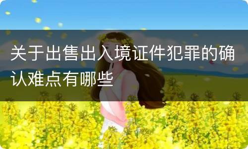 关于出售出入境证件犯罪的确认难点有哪些