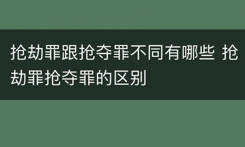 抢劫罪跟抢夺罪不同有哪些 抢劫罪抢夺罪的区别