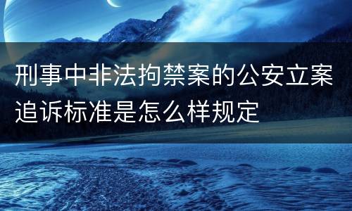 刑事中非法拘禁案的公安立案追诉标准是怎么样规定