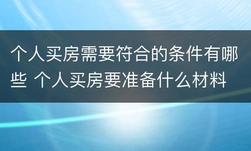 个人买房需要符合的条件有哪些 个人买房要准备什么材料