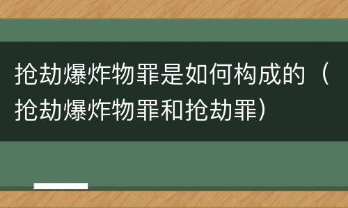 抢劫爆炸物罪是如何构成的（抢劫爆炸物罪和抢劫罪）