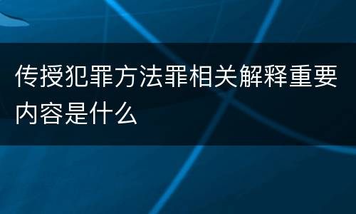传授犯罪方法罪相关解释重要内容是什么
