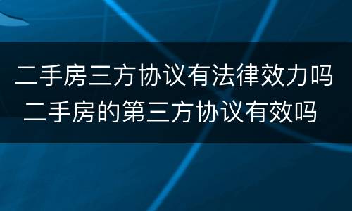 二手房三方协议有法律效力吗 二手房的第三方协议有效吗