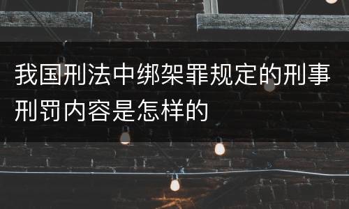 我国刑法中绑架罪规定的刑事刑罚内容是怎样的