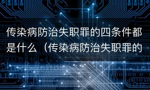传染病防治失职罪的四条件都是什么（传染病防治失职罪的四条件都是什么意思）