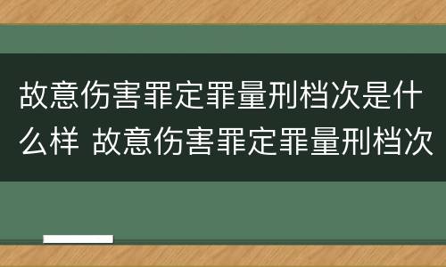 故意伤害罪定罪量刑档次是什么样 故意伤害罪定罪量刑档次是什么样子的