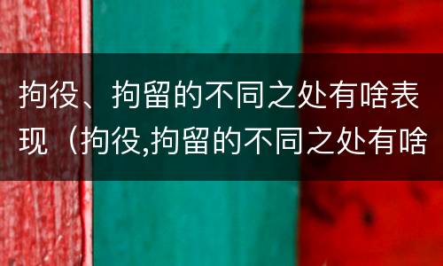 拘役、拘留的不同之处有啥表现（拘役,拘留的不同之处有啥表现呢）