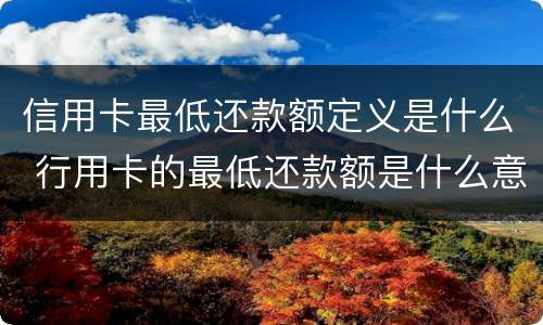 信用卡最低还款额定义是什么 行用卡的最低还款额是什么意思