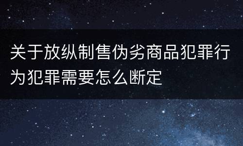 关于放纵制售伪劣商品犯罪行为犯罪需要怎么断定