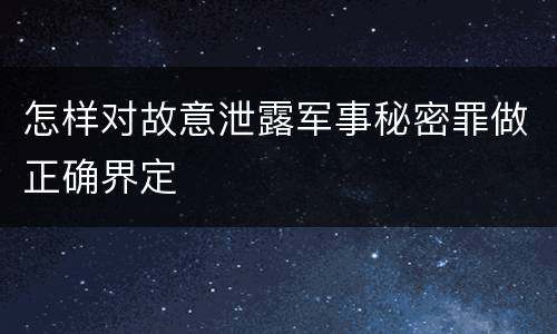 怎样对故意泄露军事秘密罪做正确界定