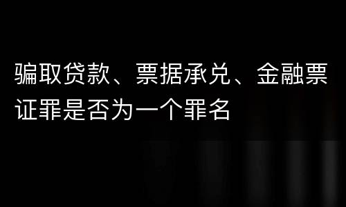 骗取贷款、票据承兑、金融票证罪是否为一个罪名