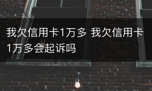 我欠信用卡1万多 我欠信用卡1万多会起诉吗