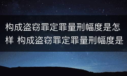 构成盗窃罪定罪量刑幅度是怎样 构成盗窃罪定罪量刑幅度是怎样的
