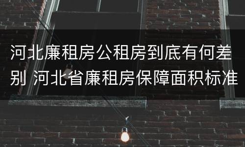 河北廉租房公租房到底有何差别 河北省廉租房保障面积标准