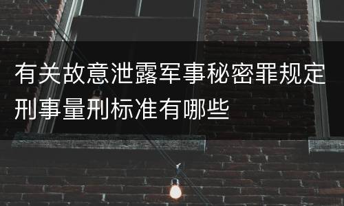有关故意泄露军事秘密罪规定刑事量刑标准有哪些