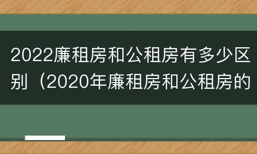 2022廉租房和公租房有多少区别（2020年廉租房和公租房的区别）