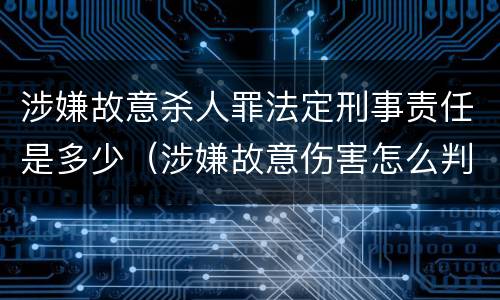 涉嫌故意杀人罪法定刑事责任是多少（涉嫌故意伤害怎么判）