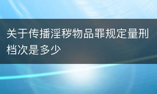 关于传播淫秽物品罪规定量刑档次是多少