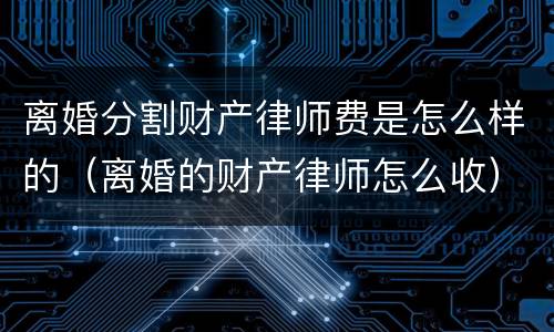 离婚分割财产律师费是怎么样的（离婚的财产律师怎么收）