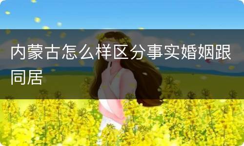 内蒙古怎么样区分事实婚姻跟同居