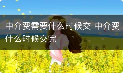 中介费需要什么时候交 中介费什么时候交完