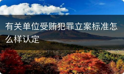 有关单位受贿犯罪立案标准怎么样认定