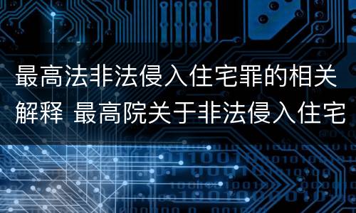最高法非法侵入住宅罪的相关解释 最高院关于非法侵入住宅中住宅的解释
