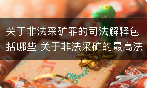 关于非法采矿罪的司法解释包括哪些 关于非法采矿的最高法院司法解释