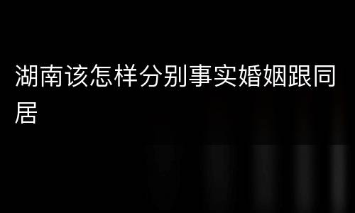 湖南该怎样分别事实婚姻跟同居