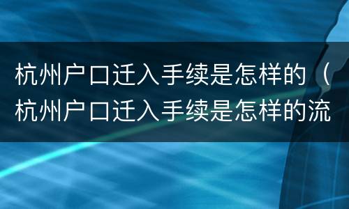 杭州户口迁入手续是怎样的（杭州户口迁入手续是怎样的流程）