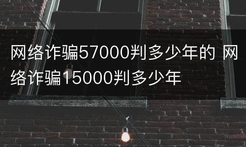 网络诈骗57000判多少年的 网络诈骗15000判多少年