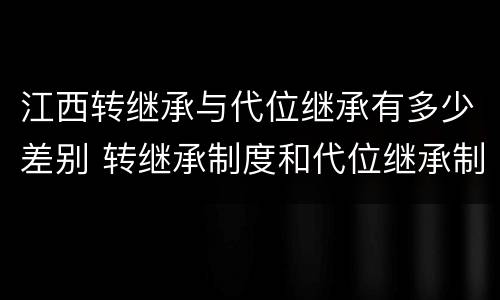 江西转继承与代位继承有多少差别 转继承制度和代位继承制度可以互相取代吗