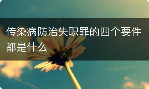 传染病防治失职罪的四个要件都是什么