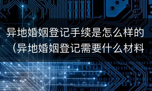 异地婚姻登记手续是怎么样的（异地婚姻登记需要什么材料）