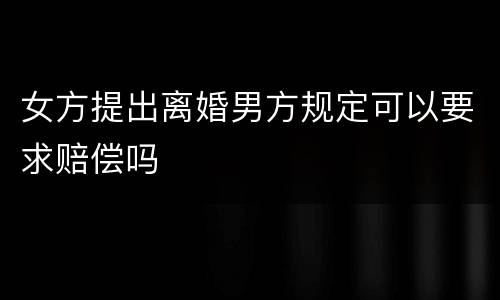 女方提出离婚男方规定可以要求赔偿吗