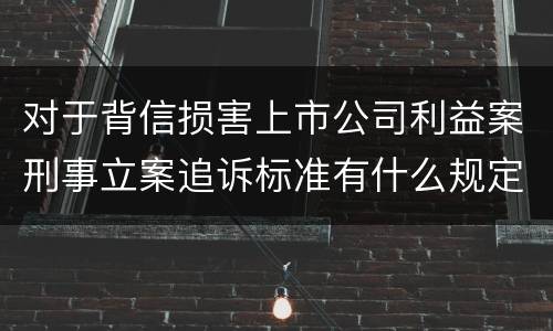 对于背信损害上市公司利益案刑事立案追诉标准有什么规定