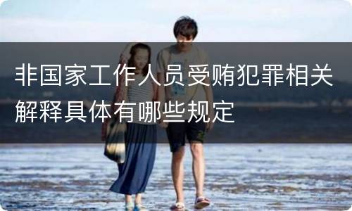 非国家工作人员受贿犯罪相关解释具体有哪些规定