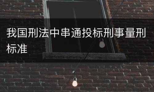我国刑法中串通投标刑事量刑标准
