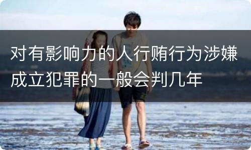 对有影响力的人行贿行为涉嫌成立犯罪的一般会判几年