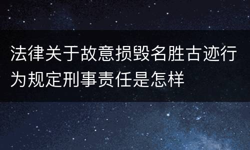 法律关于故意损毁名胜古迹行为规定刑事责任是怎样