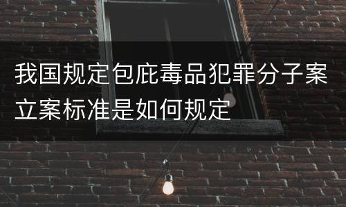 我国规定包庇毒品犯罪分子案立案标准是如何规定