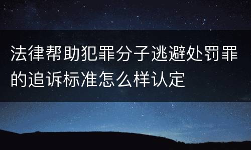 法律帮助犯罪分子逃避处罚罪的追诉标准怎么样认定