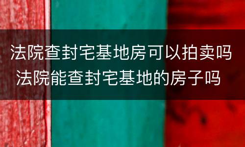 法院查封宅基地房可以拍卖吗 法院能查封宅基地的房子吗