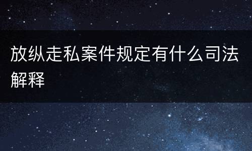 放纵走私案件规定有什么司法解释