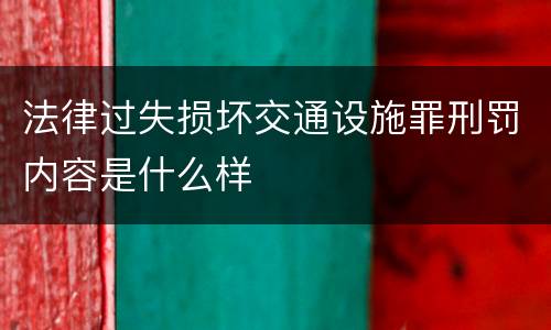 法律过失损坏交通设施罪刑罚内容是什么样