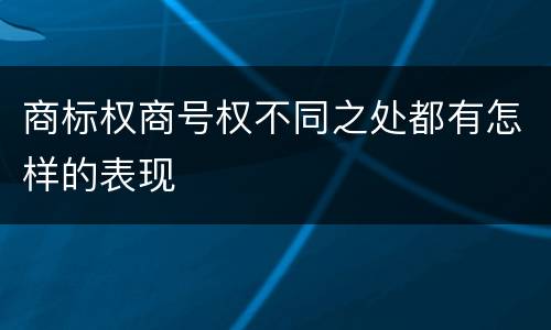 商标权商号权不同之处都有怎样的表现